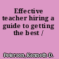 Effective teacher hiring a guide to getting the best /