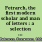 Petrarch, the first modern scholar and man of letters : a selection from his correspondence with Boccaccio and other friends, designed to illustrate the beginnings of the Renaissance /