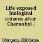 Life exposed biological citizens after Chernobyl /
