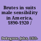 Brutes in suits male sensibility in America, 1890-1920 /