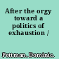 After the orgy toward a politics of exhaustion /