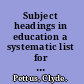 Subject headings in education a systematic list for use in a dictionary catalog,