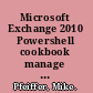 Microsoft Exchange 2010 Powershell cookbook manage and maintain your Microsoft Exchange 2010 environment with Windows Powershell 2.0 and the exchange management shell /