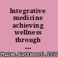Integrative medicine achieving wellness through the best of Eastern and Western medical practices /