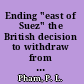 Ending "east of Suez" the British decision to withdraw from Malaysia and Singapore 1964-1968 /