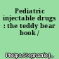 Pediatric injectable drugs : the teddy bear book /