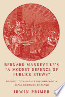 Bernard Mandeville's "A modest defence of publick stews" prostitution and its discontents in early Georgian England /