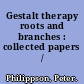 Gestalt therapy roots and branches : collected papers /