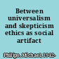 Between universalism and skepticism ethics as social artifact /