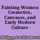 Painting Women Cosmetics, Canvases, and Early Modern Culture /