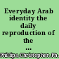 Everyday Arab identity the daily reproduction of the Arab world /