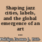 Shaping jazz cities, labels, and the global emergence of an art form /