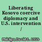 Liberating Kosovo coercive diplomacy and U.S. intervention /