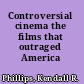 Controversial cinema the films that outraged America /