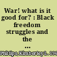 War! what is it good for? : Black freedom struggles and the U.S. military from World War II to Iraq /
