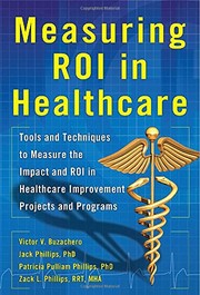 Measuring ROI in Healthcare : Tools and Techniques to Measure the Impact and ROI in Healthcare Improvement Projects and Programs
