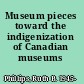 Museum pieces toward the indigenization of Canadian museums /