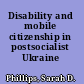 Disability and mobile citizenship in postsocialist Ukraine /