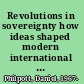 Revolutions in sovereignty how ideas shaped modern international relations /