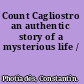 Count Cagliostro an authentic story of a mysterious life /