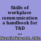 Skills of workplace communication a handbook for T&D specialists and their organizations /