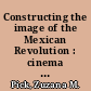 Constructing the image of the Mexican Revolution : cinema and the archive /