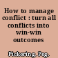 How to manage conflict : turn all conflicts into win-win outcomes /