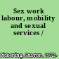 Sex work labour, mobility and sexual services /