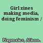 Girl zines making media, doing feminism /