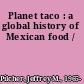 Planet taco : a global history of Mexican food /