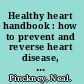 Healthy heart handbook : how to prevent and reverse heart disease, lower your risk of heart attack and cancer, reduce stress, lose weight without hunger /