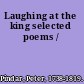 Laughing at the king selected poems /
