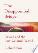 Disappointed bridge : Ireland and the post-colonial world /