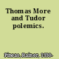 Thomas More and Tudor polemics.