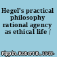 Hegel's practical philosophy rational agency as ethical life /
