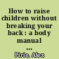 How to raise children without breaking your back : a body manual for new mothers and the parents of small children /