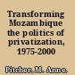 Transforming Mozambique the politics of privatization, 1975-2000 /