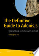 The Definitive Guide to AdonisJs : Building Node.js Applications with JavaScript /