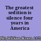 The greatest sedition is silence four years in America /