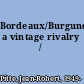 Bordeaux/Burgundy a vintage rivalry /