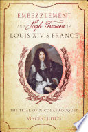 Embezzlement and high treason in Louis XIV's France : the trial  of Nicolas Fouquet  /