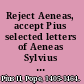 Reject Aeneas, accept Pius selected letters of Aeneas Sylvius Piccolomini (Pope Pius II) /