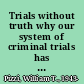 Trials without truth why our system of criminal trials has become an expensive failure and what we need to do to rebuild it /