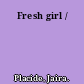 Fresh girl /