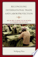 Reconciling international trade and labor protection : why we need to bridge the gap between ILO standards and WTO rules /