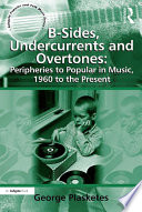 B-sides, undercurrents and overtones peripheries to popular in music, 1960 to the present /