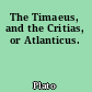 The Timaeus, and the Critias, or Atlanticus.