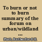 To burn or not to burn summary of the forum on urban/wildland fire, January 26, 2001 : a report to the Natural Disasters Roundtable /