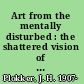 Art from the mentally disturbed : the shattered vision of schizophrenics /