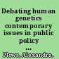 Debating human genetics contemporary issues in public policy and ethics /